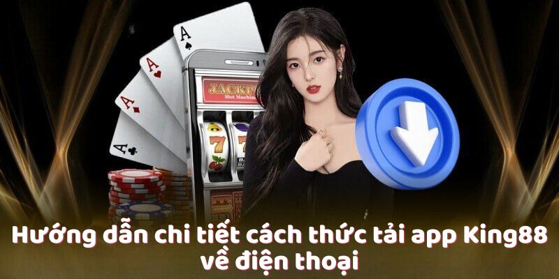 Hướng dẫn chi tiết cách thức tải app King88 về điện thoại